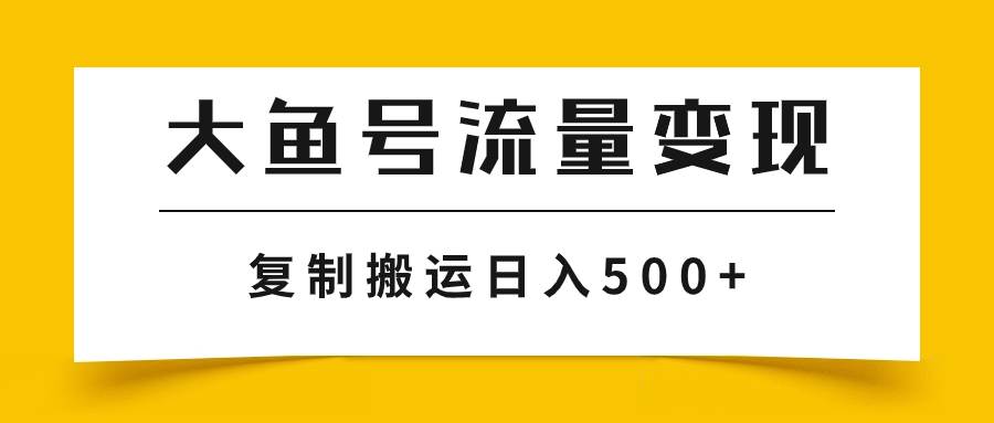大鱼号流量变现玩法，播放量越高收益越高，无脑搬运复制日入500+-廉价云资源网