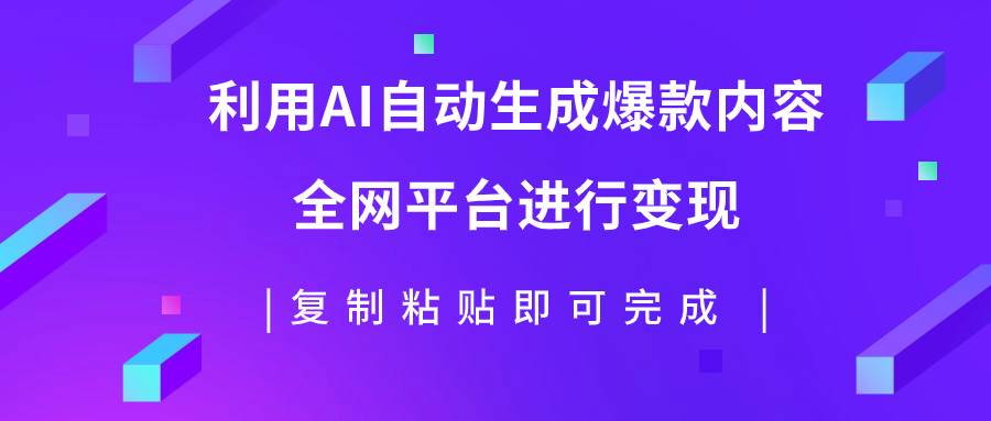 利用AI批量生产出爆款内容，全平台进行变现，复制粘贴日入500+-廉价云资源网