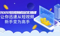 2022短视频底层实操课:让你迅速从短视频新手变为高手(价值7980元)-廉价云资源网