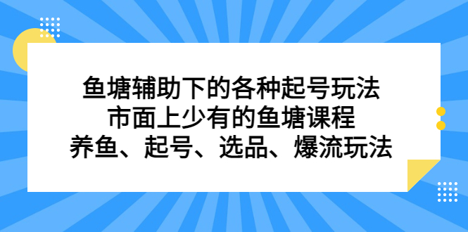 鱼塘辅助下的各种起号玩法，市面上少有的鱼塘课程，养鱼、起号、选品、爆流玩法-廉价云资源网