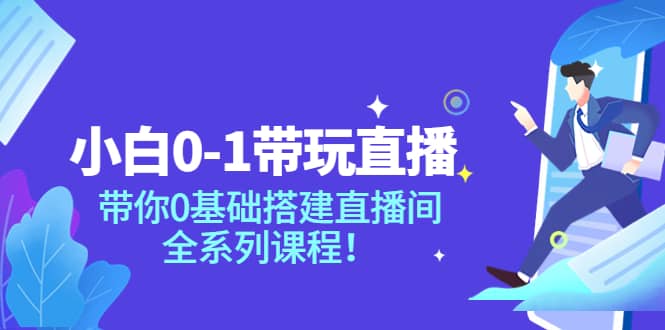 小白0-1带玩玩直播：带你0基础搭建直播间，全系列课程-廉价云资源网