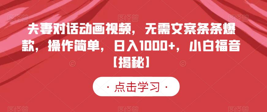 夫妻对话动画视频，无需文案条条爆款，操作简单，日入1000+，小白福音【揭秘】-廉价云资源网