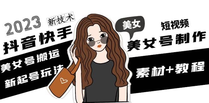 2023抖音快手短视频美女号制作 美女号搬运新起号玩法 新技术(素材+教程)-廉价云资源网