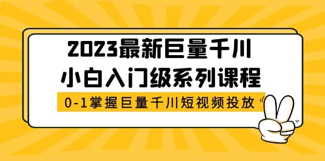 2023最新巨量千川小白入门级系列课程，从0-1掌握巨量千川短视频投放-廉价云资源网