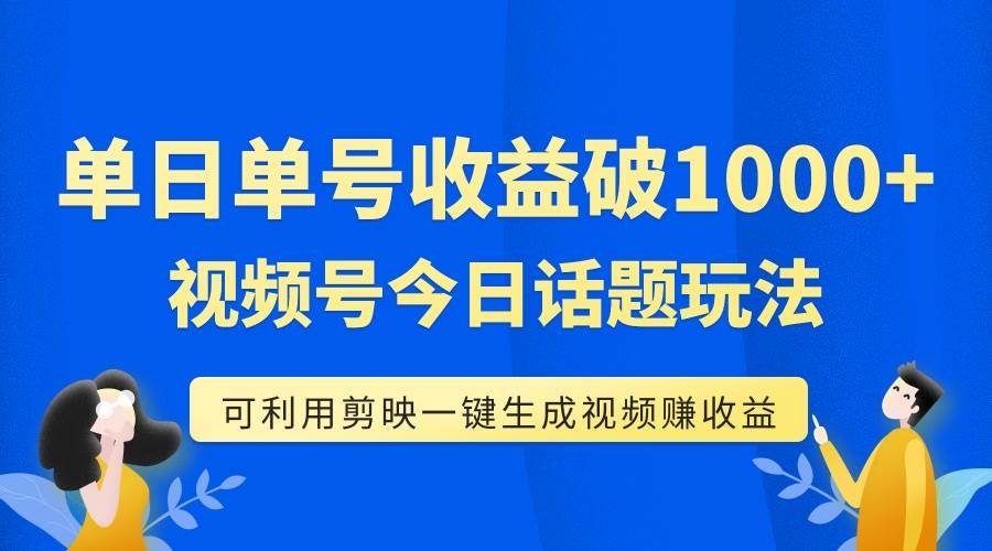 单号单日收益1000+，视频号今日话题玩法，可利用剪映一键生成视频-廉价云资源网