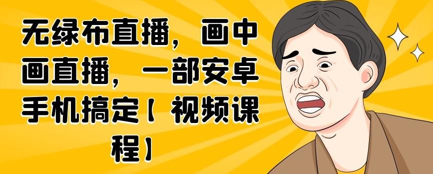 无绿布直播，画中画直播，一部安卓手机搞定【视频课程】-廉价云资源网