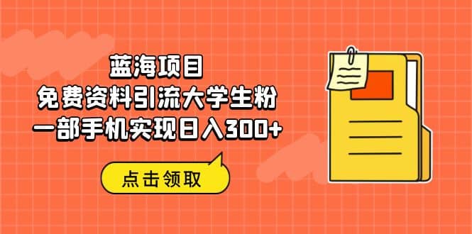 蓝海项目，免费资料引流大学生粉一部手机实现日入300+-廉价云资源网