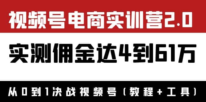 外面收费1900×视频号电商实训营2.0：实测佣金达4到61万（教程+工具）-廉价云资源网