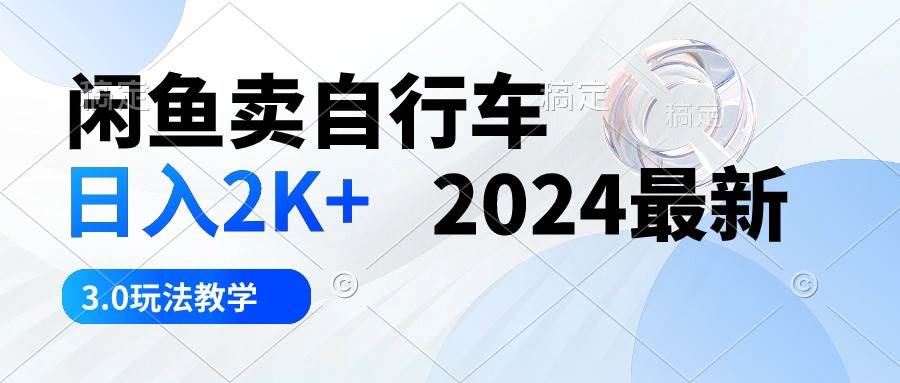 闲鱼卖自行车 日入2K+ 2024最新 3.0玩法教学-廉价云资源网