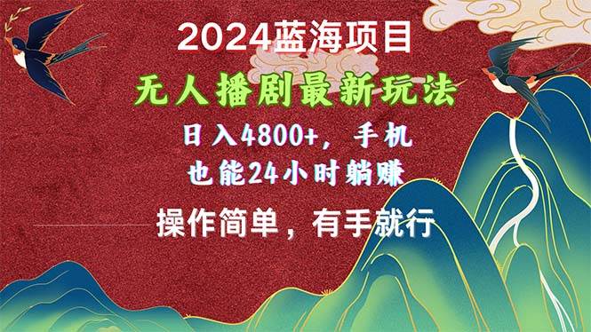 2024蓝海项目，无人播剧最新玩法，日入4800+，手机也能操作简单有手就行-廉价云资源网