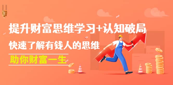 提升财富思维学习+认知破局：快速了解有钱人的思维，助你财富一生-廉价云资源网