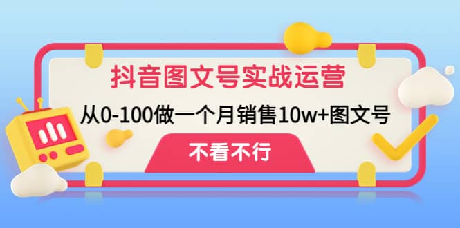 抖音图文号实战运营教程：从0-100做一个月销售10w+图文号-廉价云资源网