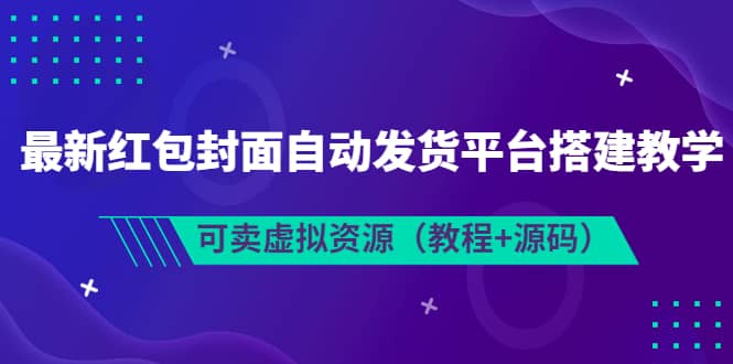 最新红包封面自动发货平台搭建教学，可卖虚拟资源（教程+源码）-廉价云资源网