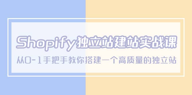 Shopify独立站/建站实战课，从0-1手把手教你搭建一个高质量的独立站-廉价云资源网