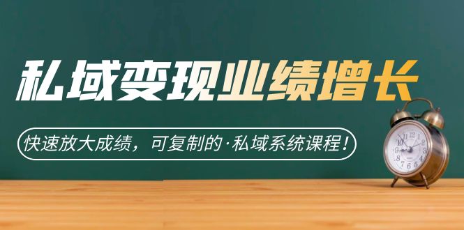 私域·变现业绩增长：快速放大成绩，可复制的·私域系统课程-廉价云资源网