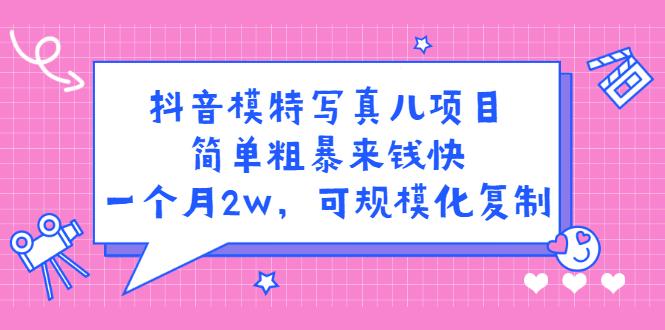 抖音模特写真儿项目，简单粗暴来钱快，一个月2w，可规模化复制（附全套资料）-廉价云资源网