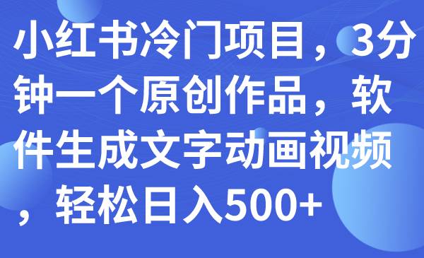 小红书冷门项目，3分钟一个原创作品，软件生成文字动画视频，轻松日入500+-廉价云资源网