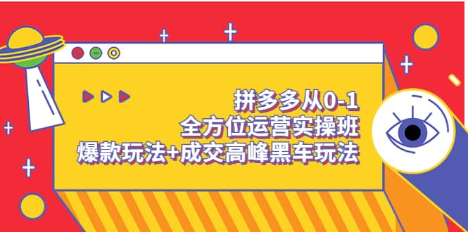 拼多多从0-1全方位运营实操班：爆款玩法+成交高峰黑车玩法（价值1280）-廉价云资源网
