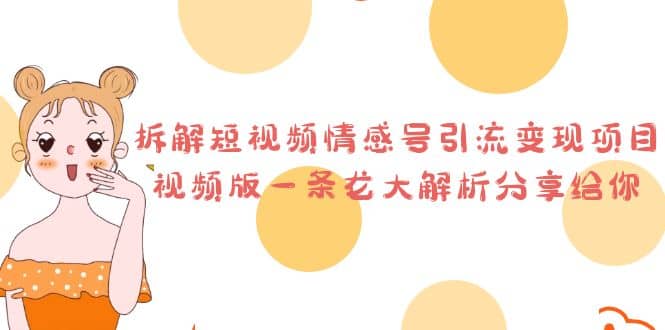 拆解短视频情感号引流变现项目，视频版一条龙大解析分享给你-廉价云资源网