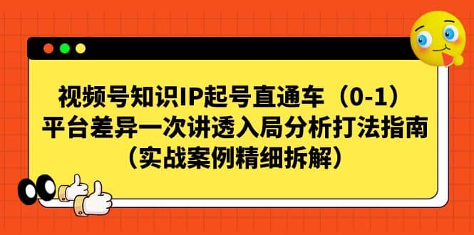 视频号知识IP起号直通车（0-1），平台差异一次讲透入局分析打法指南（实战案例精细拆解）-廉价云资源网