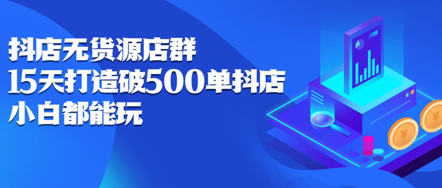 抖店无货源店群，15天打造破500单抖店无货源店群玩法-廉价云资源网