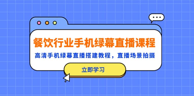 餐饮行业手机绿幕直播课程，高清手机·绿幕直播搭建教程，直播场景拍摄-廉价云资源网