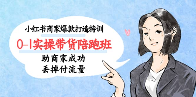 小红书商家爆款打造特训（14期）0-1实操带货陪跑班，助商家成功丢掉付流量-廉价云资源网