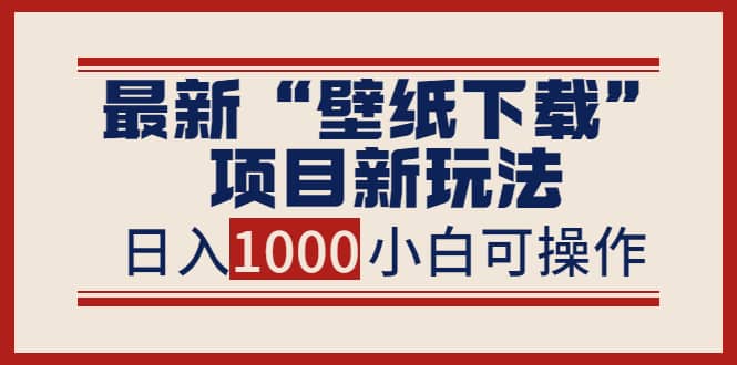 最新“壁纸下载”项目新玩法，小白零基础照抄也能日入1000+-廉价云资源网