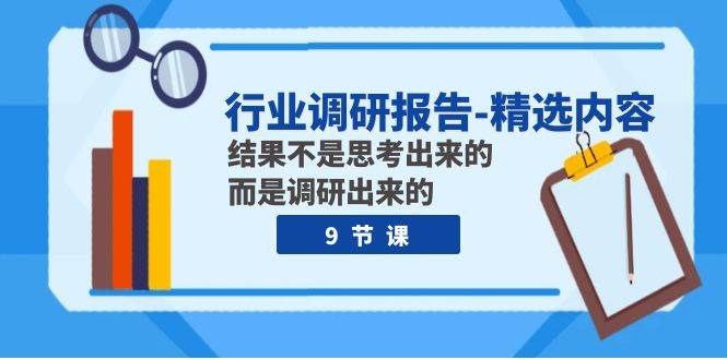 行业调研报告-精选内容：结果不是思考出来的 而是调研出来的（9节课）-廉价云资源网