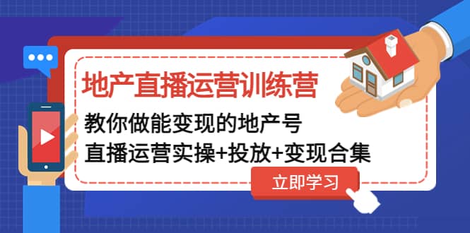 地产直播运营训练营：教你做能变现的地产号（直播运营实操+投放+变现合集）-廉价云资源网