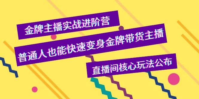 金牌主播实战进阶营，普通人也能快速变身金牌带货主播，直播间核心玩法公布-廉价云资源网