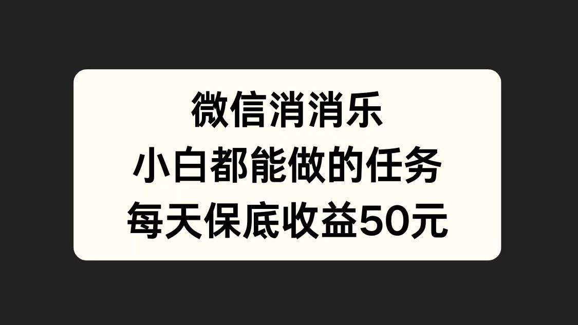 微信消一消，小白都能做的任务，每天收益保底50元-廉价云资源网