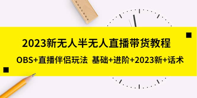 2023新无人半无人直播带货教程，OBS+直播伴侣玩法 基础+进阶+2023新+话术-廉价云资源网