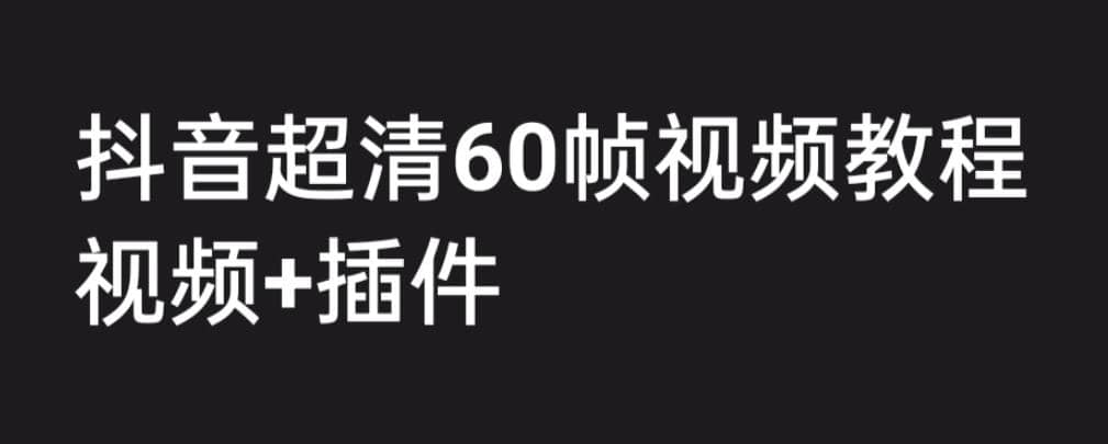 外面收费2300的抖音高清60帧视频教程，学会如何制作视频（教程+插件）-廉价云资源网