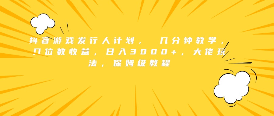 抖音游戏发行人计划， 几分钟教学，几位数收益，日入3000+，大佬玩法，保姆级教程-廉价云资源网