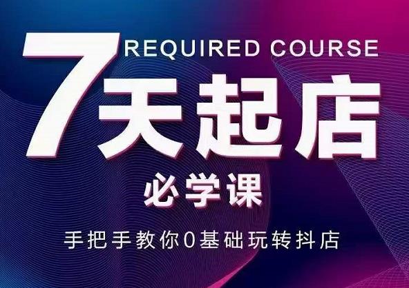 抖音小店7天起店必学课，手把手教你0基础玩转抖店-廉价云资源网