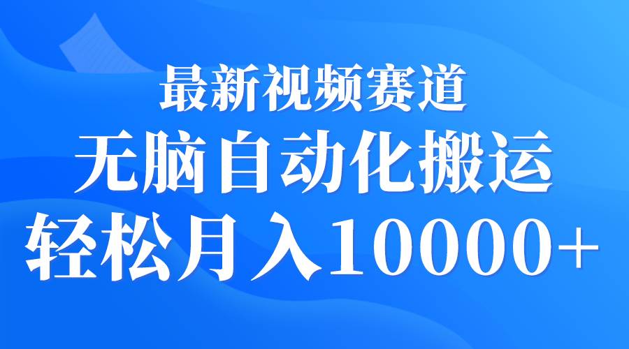 最新视频赛道 无脑自动化搬运 轻松月入10000+-廉价云资源网