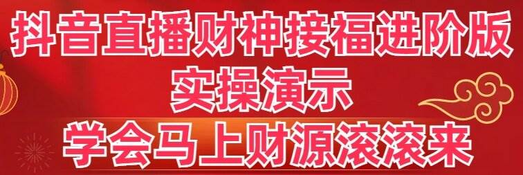 抖音直播财神接福进阶版 实操演示 学会马上财源滚滚来-廉价云资源网