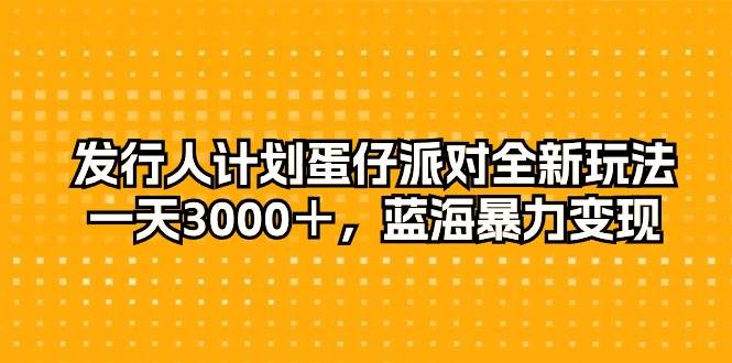 发行人计划蛋仔派对全新玩法，一天3000＋，蓝海暴力变现-廉价云资源网