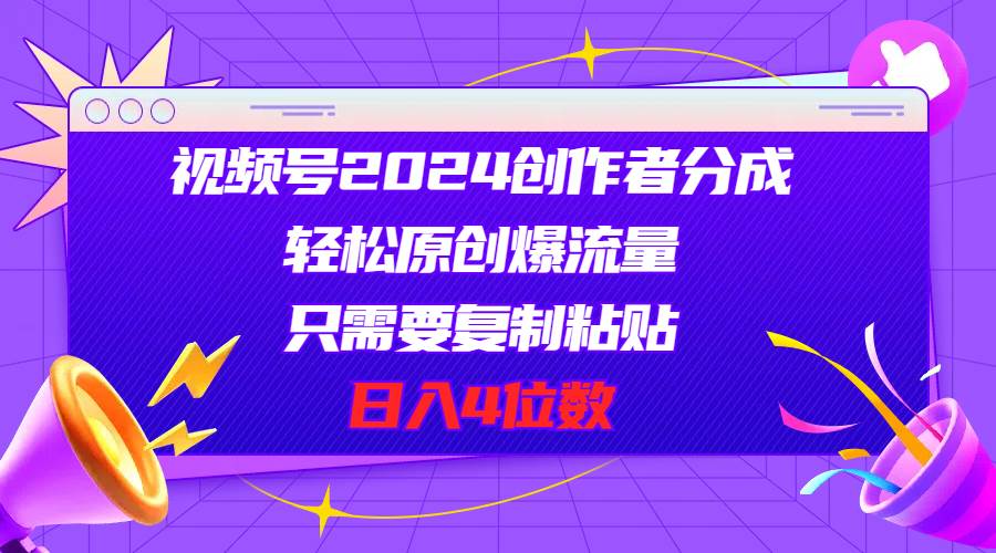 视频号2024创作者分成，轻松原创爆流量，只需要复制粘贴，日入4位数-廉价云资源网