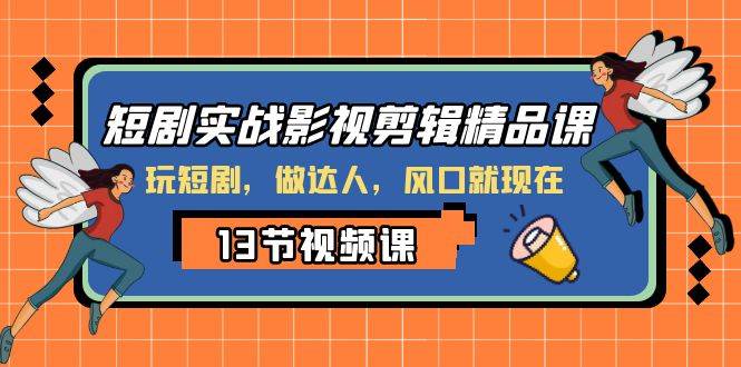 短剧实战影视剪辑精品课，玩短剧，做达人，风口就现在-廉价云资源网