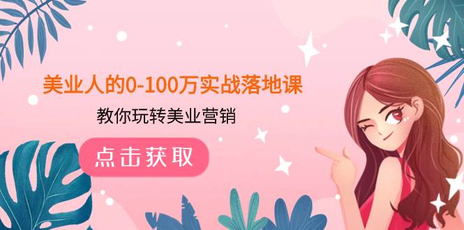 美业人的0-100万实战落地课，教你玩转美业营销（43节课）-廉价云资源网