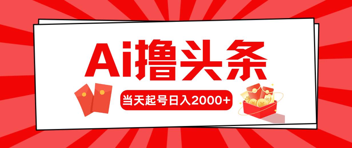 AI撸头条，当天起号，第二天见收益，日入2000+-廉价云资源网