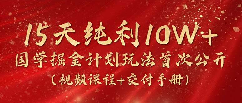 15天纯利10W+，国学掘金计划2024玩法全网首次公开（视频课程+交付手册）-廉价云资源网