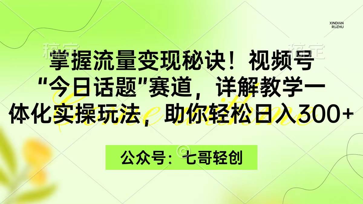 掌握流量变现秘诀！视频号“今日话题”赛道，一体化实操玩法，助你日入300+-廉价云资源网