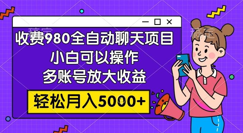 收费980的全自动聊天玩法，小白可以操作，多账号放大收益，轻松月入5000+-廉价云资源网