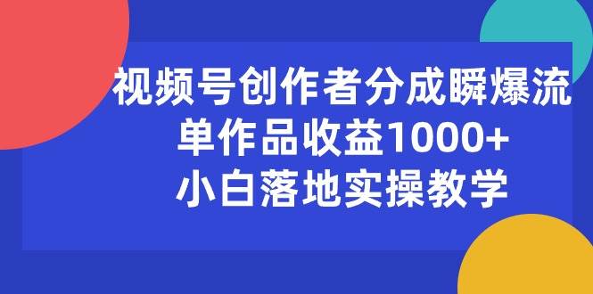 视频号创作者分成瞬爆流，单作品收益1000+，小白落地实操教学-廉价云资源网