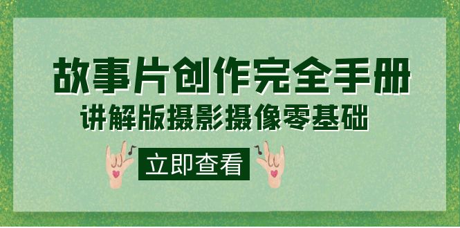 编导-通识课之《故事片-创作完全手册》摄影摄像零基础到精通（20节课程）-廉价云资源网