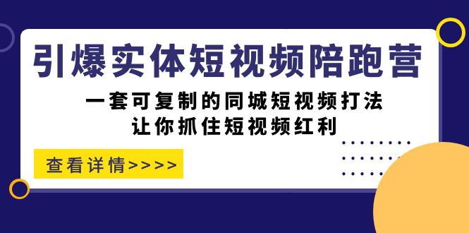 引爆实体-短视频陪跑营，一套可复制的同城短视频打法，让你抓住短视频红利-廉价云资源网