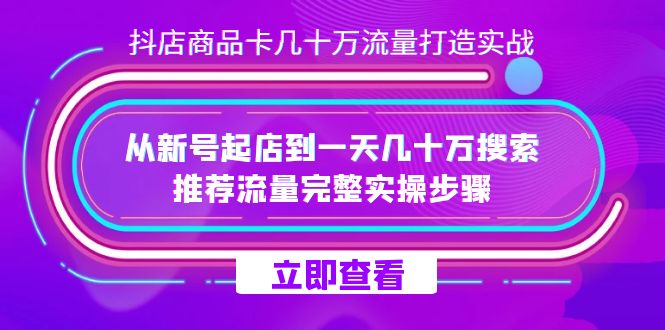 抖店-商品卡几十万流量打造实战，从新号起店到一天几十万搜索、推荐流量…-廉价云资源网